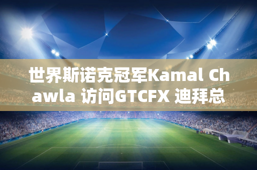 世界斯诺克冠军Kamal Chawla 访问GTCFX 迪拜总部