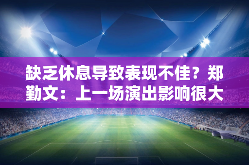 缺乏休息导致表现不佳？郑勤文：上一场演出影响很大 我直到凌晨5 点才上床睡觉