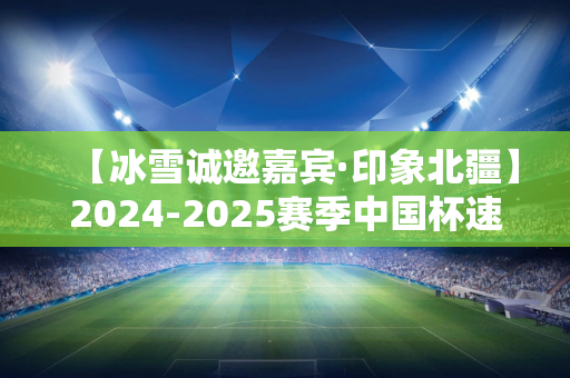 【冰雪诚邀嘉宾·印象北疆】2024-2025赛季中国杯速度滑冰精英联赛第二站在我市举行